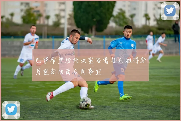 巴萨希望续约坎塞洛需与利雅得新月重新协商合同事宜