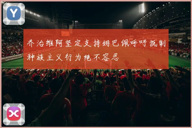 乔治维阿坚定支持姆巴佩呼吁抵制种族主义行为绝不容忍
