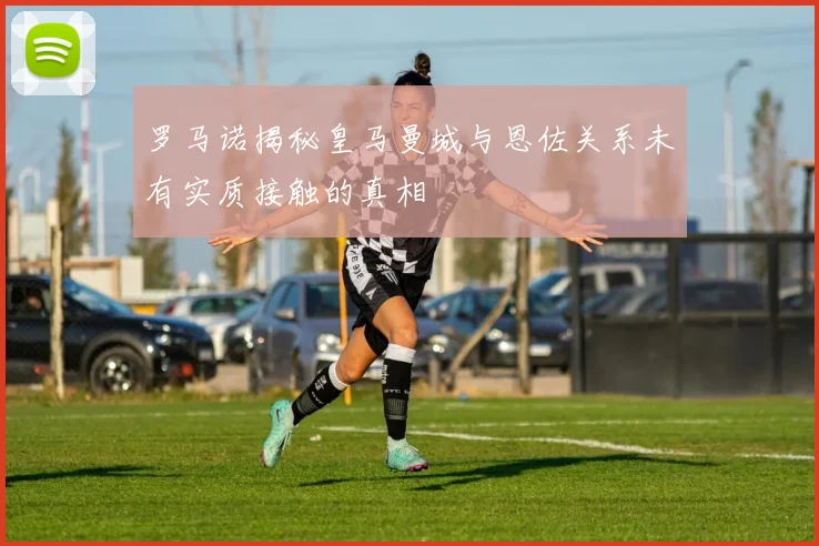 罗马诺揭秘皇马曼城与恩佐关系未有实质接触的真相