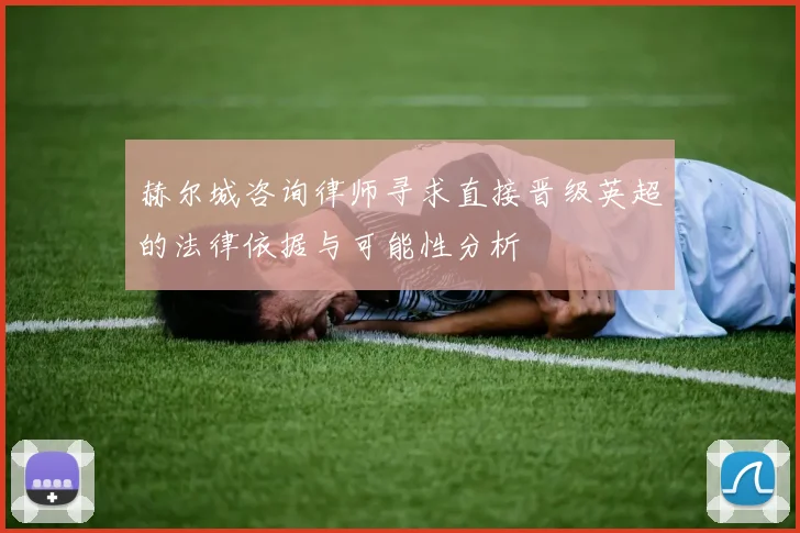 赫尔城咨询律师寻求直接晋级英超的法律依据与可能性分析