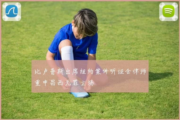 比卢普斯出席纽约案件听证会律师重申昌西无罪立场