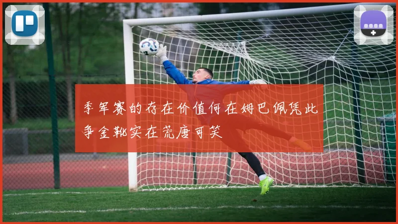 季军赛的存在价值何在姆巴佩凭此争金靴实在荒唐可笑