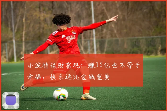 小波特谈财富观：赚15亿也不等于幸福，快乐远比金钱重要