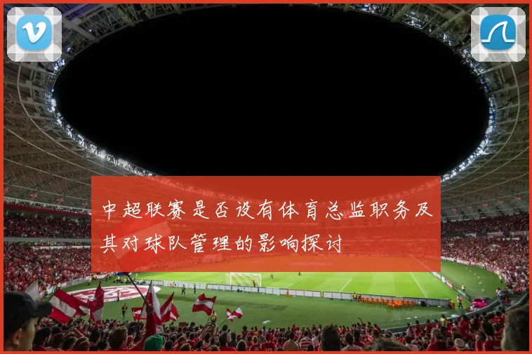中超联赛是否设有体育总监职务及其对球队管理的影响探讨