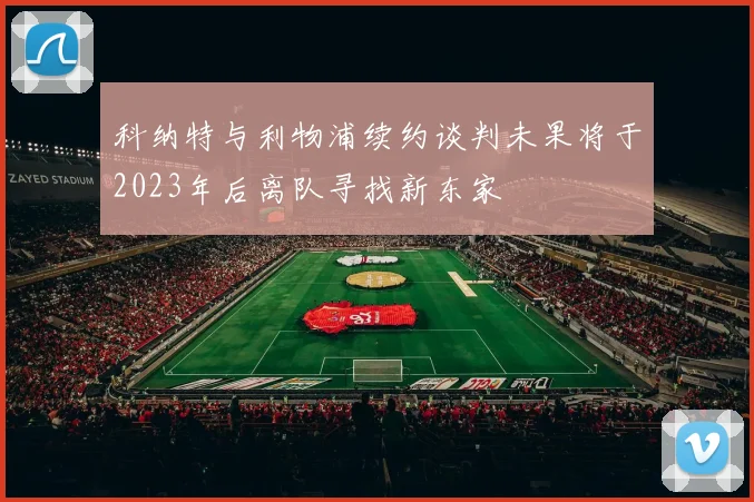 科纳特与利物浦续约谈判未果将于2023年后离队寻找新东家