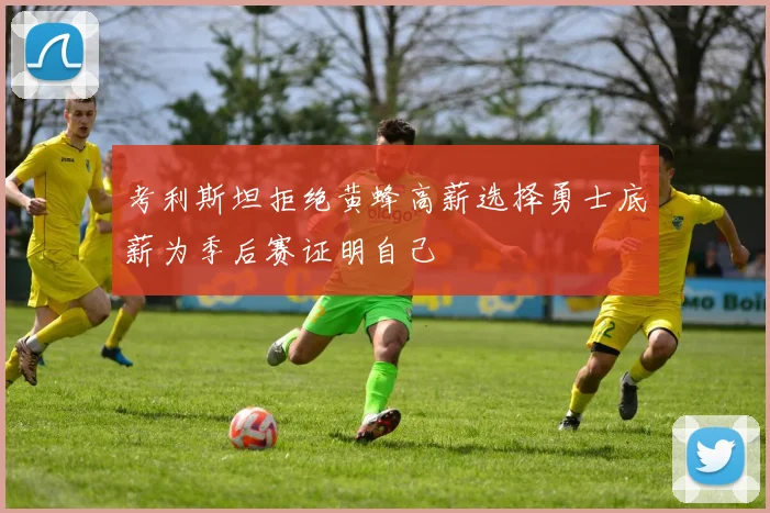 考利斯坦拒绝黄蜂高薪选择勇士底薪为季后赛证明自己